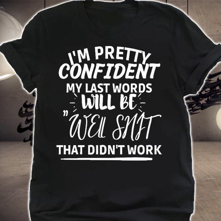 I'm pretty confident my last words will be well shit that didn't work T-shirt t-shirt shirt