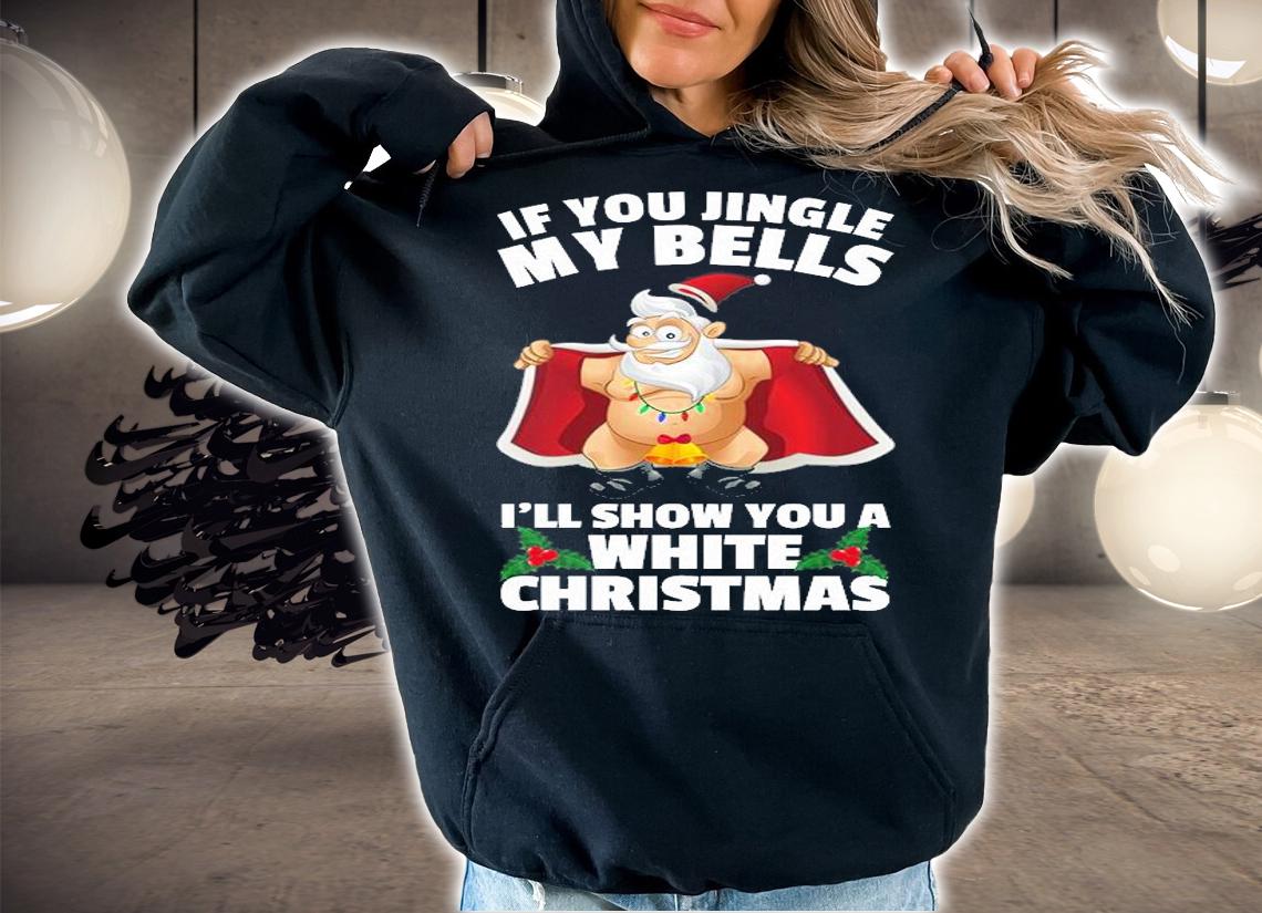 If You Jingle My Bells I'll Show You A White Christmas Sweatshirt T-Shirt t-shirt hoodie