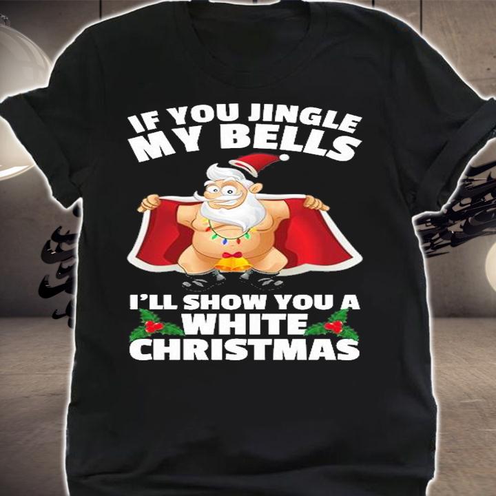 If You Jingle My Bells I'll Show You A White Christmas Sweatshirt T-Shirt t-shirt shirt