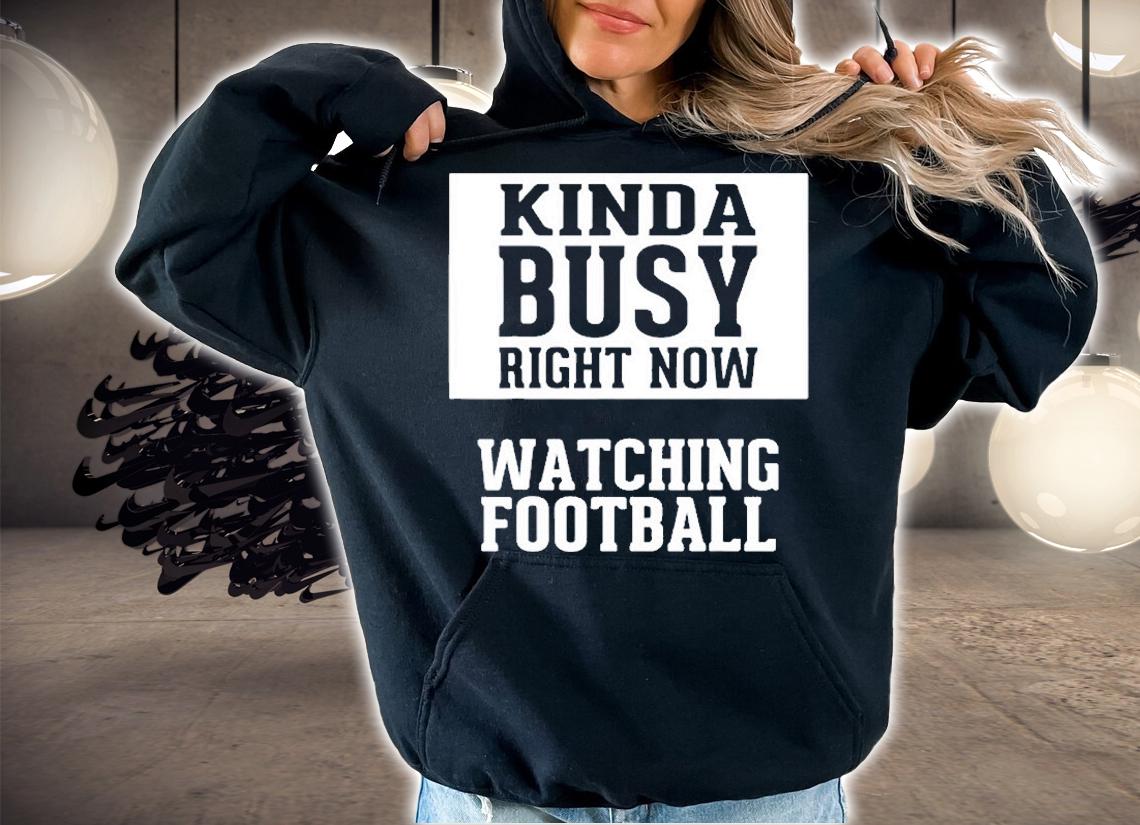Kinda Busy Right Now, Watching Football T-Shirt t-shirt hoodie