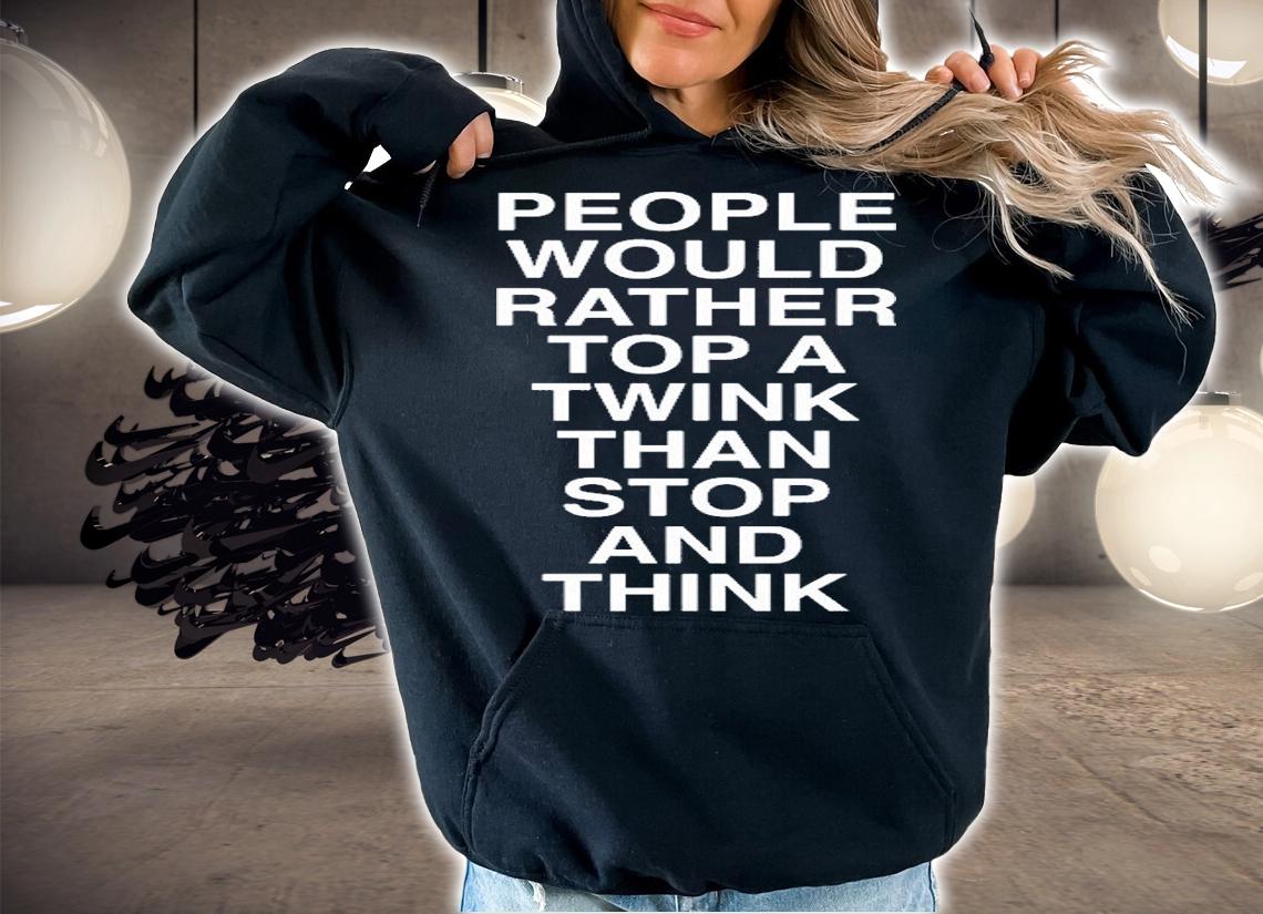 People Would Rather Top A Twink Than Stop And Think T-Shirt t-shirt hoodie