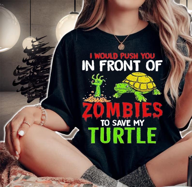 I Would Push You In Front Of Zombies To Save My Turtle T-Shirt t-shirt