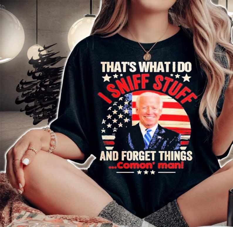 Joe Biden That's What I Do I Sniff Stuff And Forget Things Comon' Man Shirt t-shirt woman shirt