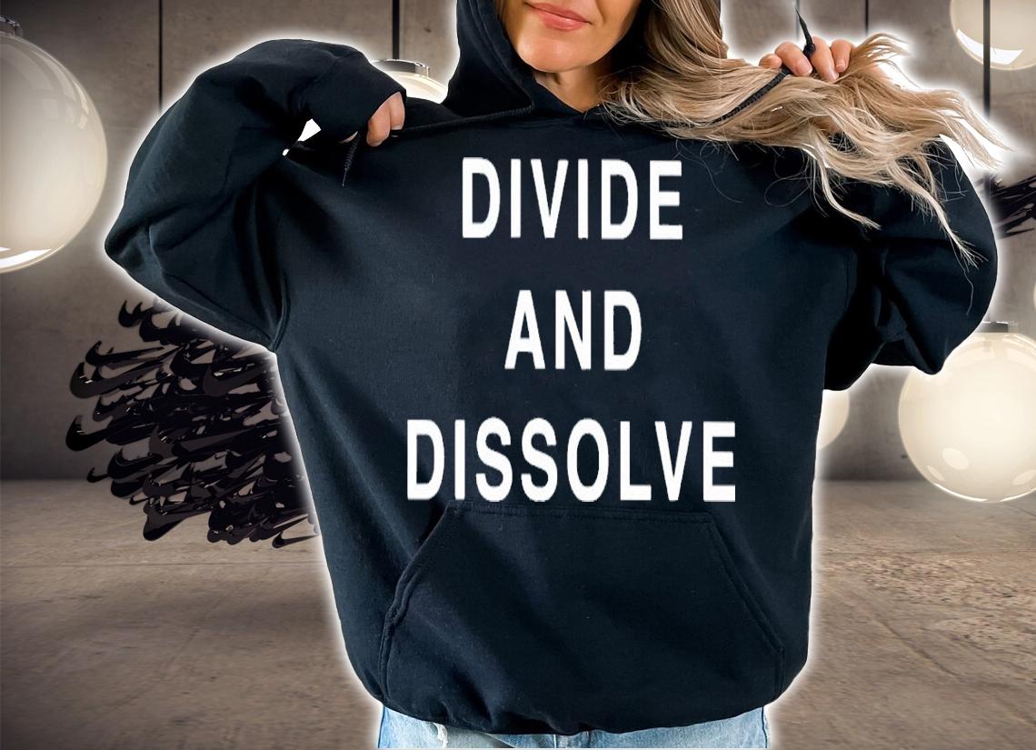Divide And Dissolve Shirt t-shirt hoodie