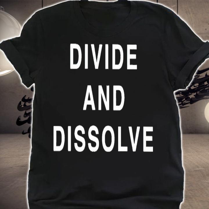 Divide And Dissolve Shirt t-shirt shirt