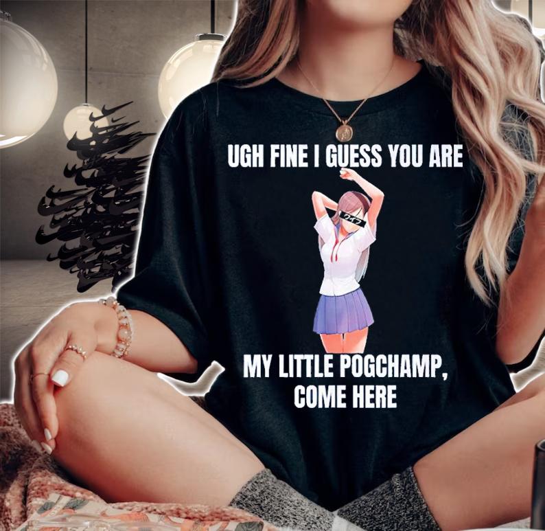 Ugh Fine I Guess You Are My Little Pogchamp Come Here Shirt t-shirt woman shirt
