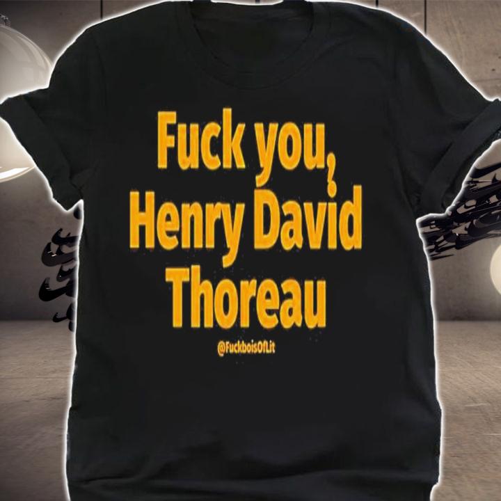 Fuck You Henry David Thoreau Shirt t-shirt shirt