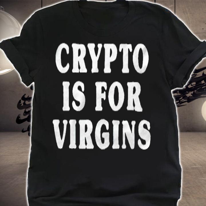 Crypto is for virgins T-shirt shirt