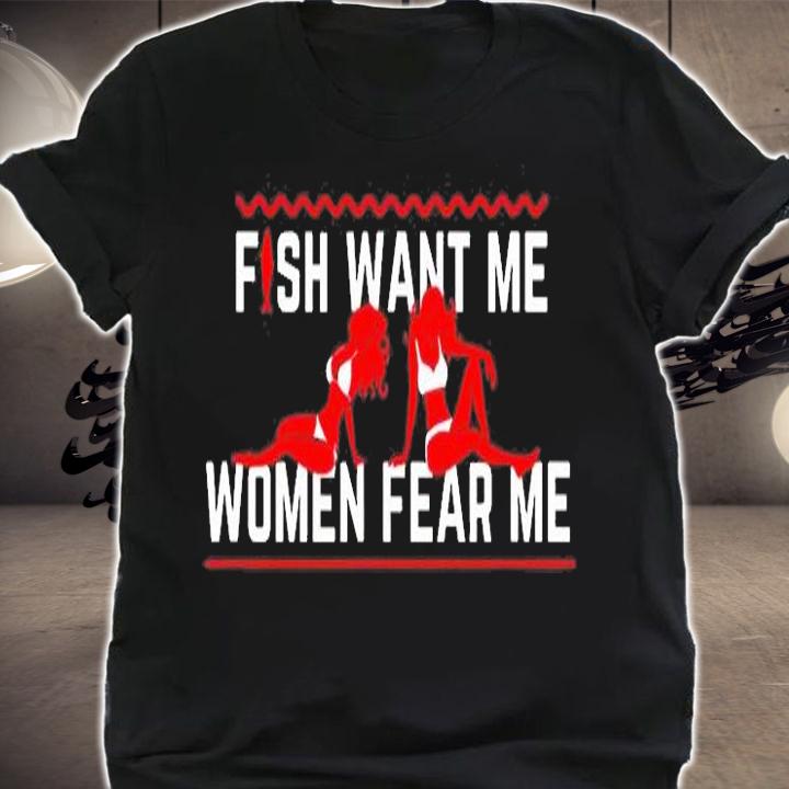 Fish Want Me Women Fear Me Because I Fuck The Fish T-Shirt