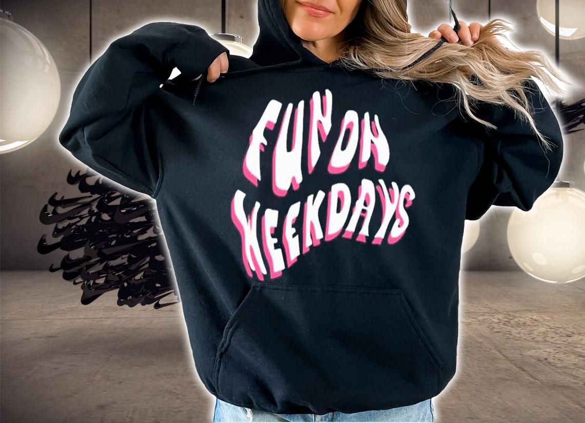 Fun On Weekdays Shirt hoodie