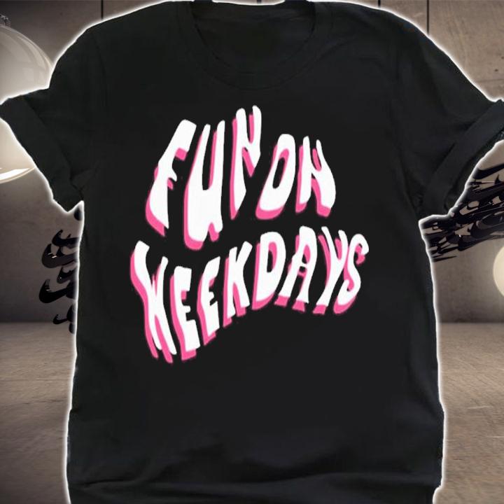 Fun On Weekdays Shirt shirt