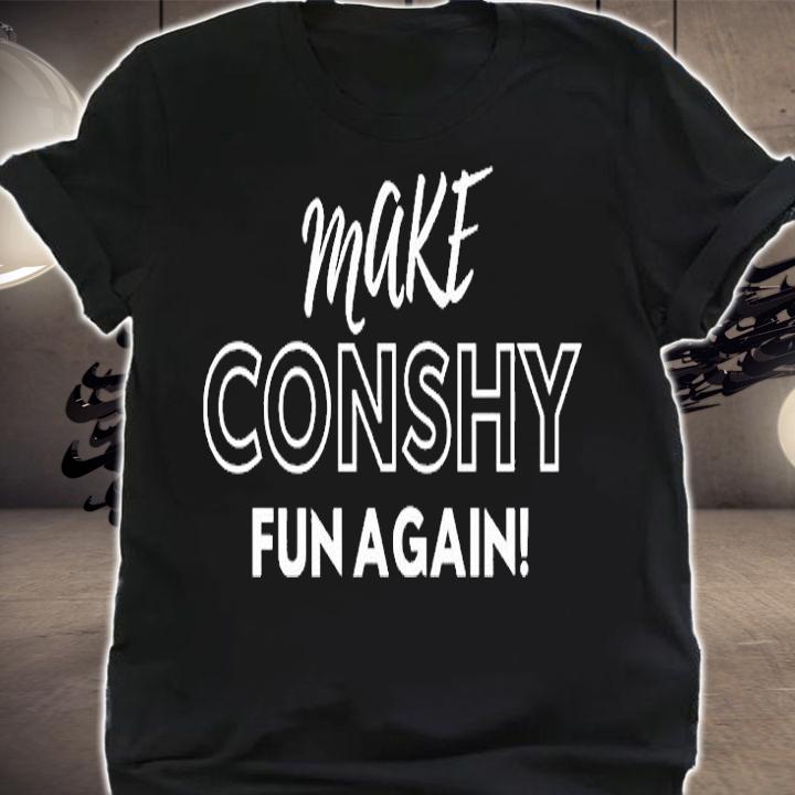 Make Conshy Fun Again T-Shirt shirt