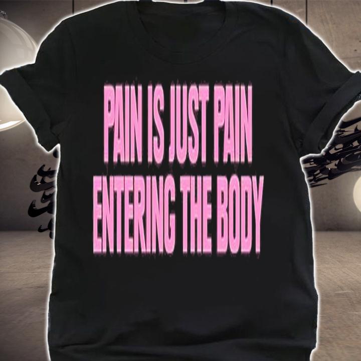 Pain Is Just Pain Entering The Body T-Shirt shirt