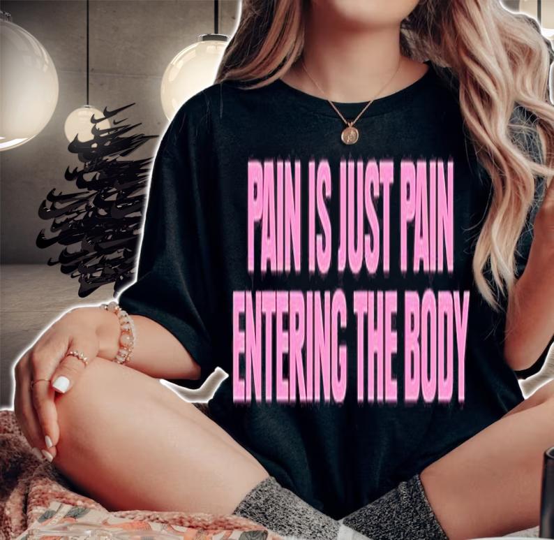 Pain Is Just Pain Entering The Body T-Shirt woman shirt