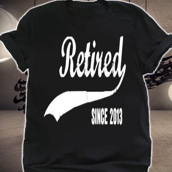 Retired Since 2013 Funny Retirement T-Shirt shirt