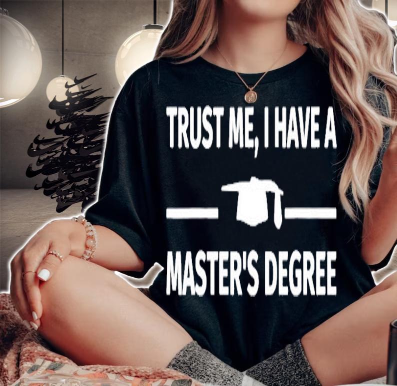 Trust Me I Have A Masters Degree T-Shirt woman shirt