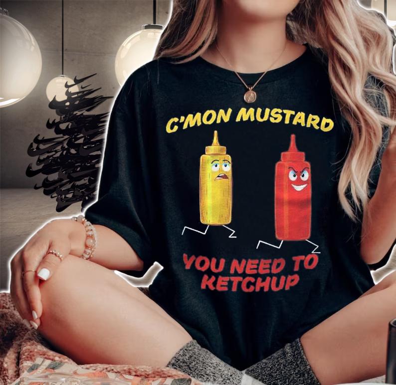 Cmon Mustard You Need To Ketchup Funny Shirt woman shirt