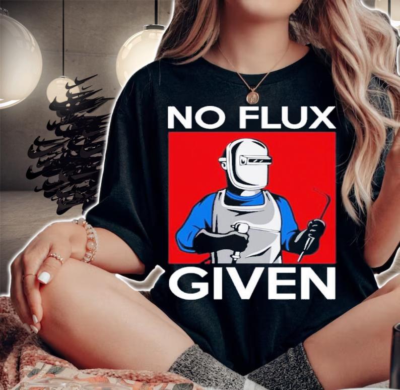 No Flux Given Funny Welding Pun For Welders Shirt