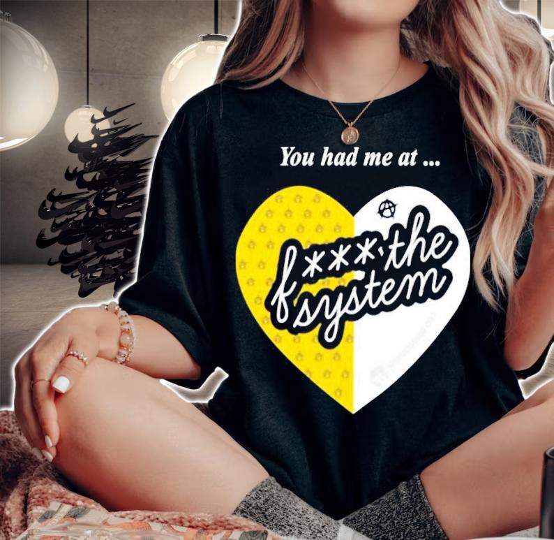 You Had Me At Fuck The System Shirt woman shirt