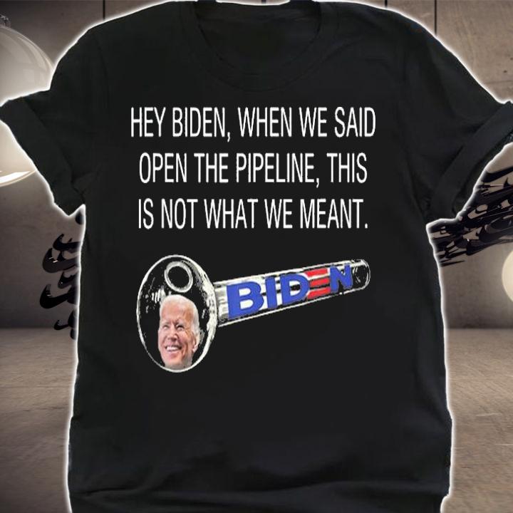Hey Biden When We Said Open The Pipeline T-Shirt shirt