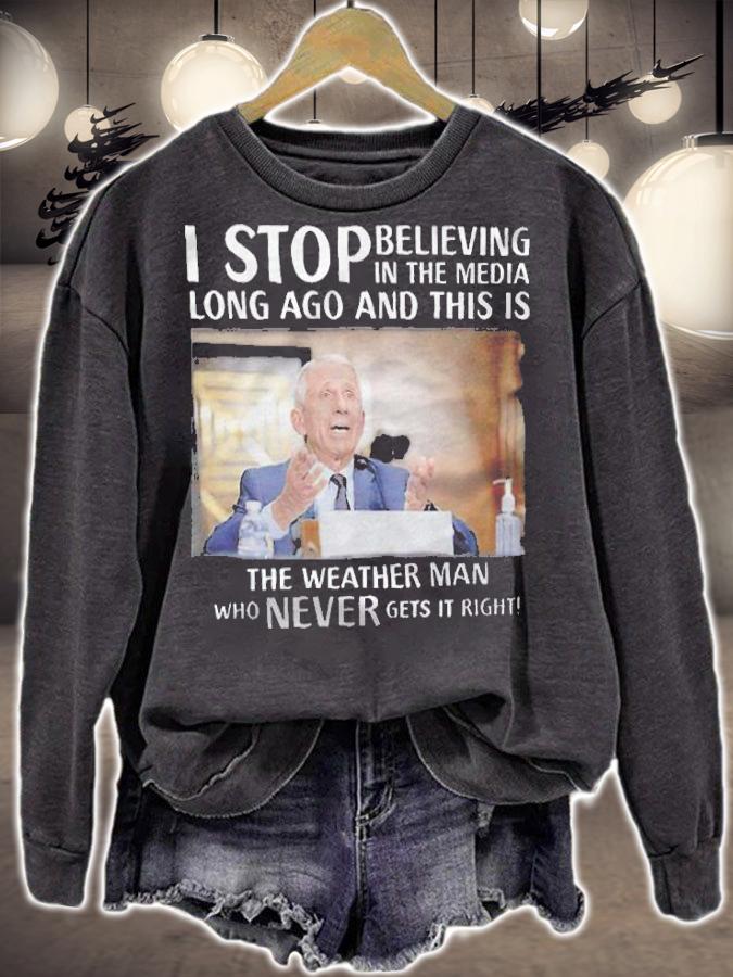 I stop believing in the media long ago and this is the weather man who never gets it right T-shirt sweatshirt