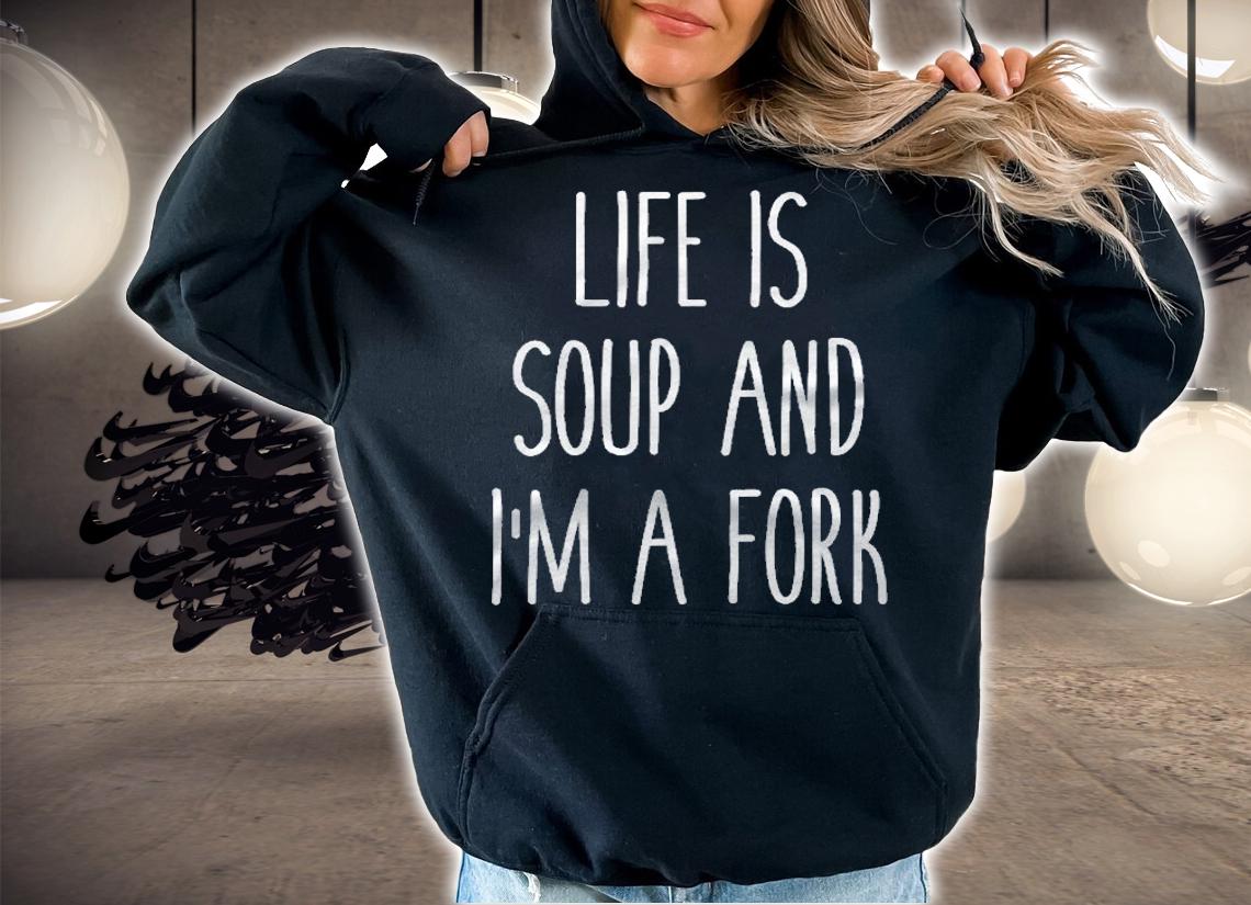 Life Is Soup And Im A Fork Funny Humor Saying Shirt hoodie