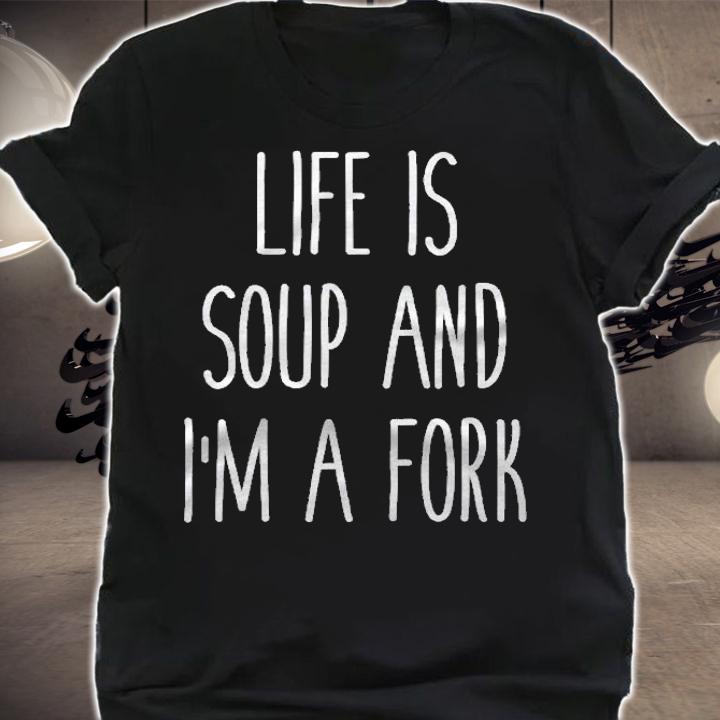 Life Is Soup And Im A Fork Funny Humor Saying Shirt shirt