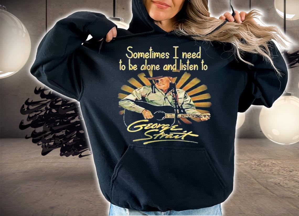 Sometimes i need to be alone and listen to george strait t-shirt