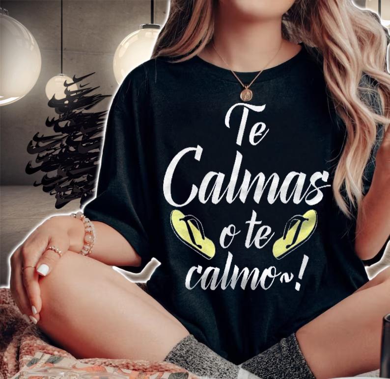 Te Calmas O Te Calmo Clmate O Te Calmar Yo A Ti Shirt