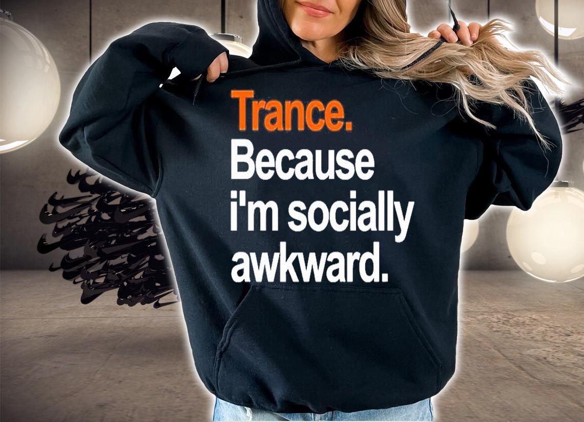Trance Because Im Socially Awkward T-Shirt hoodie