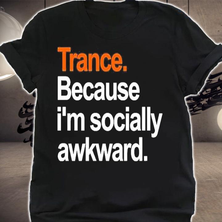 Trance Because Im Socially Awkward T-Shirt shirt