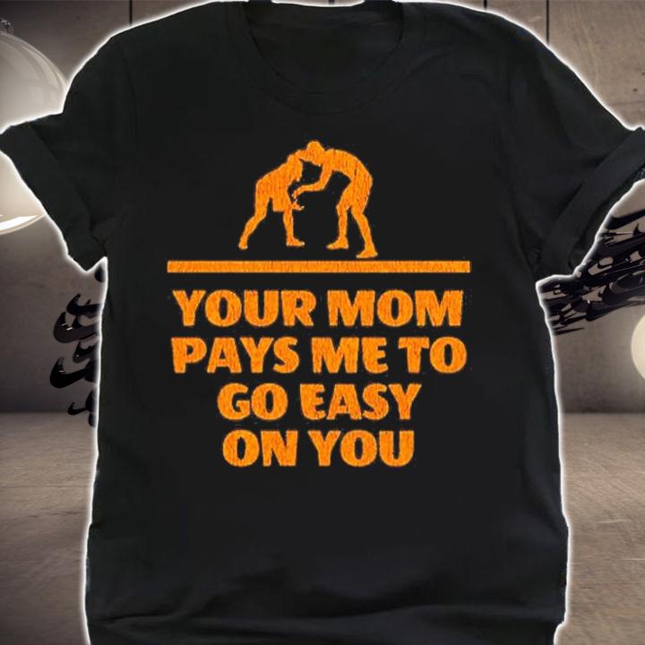 Your Mom Pays Me To Go Easy On You T-Shirt shirt