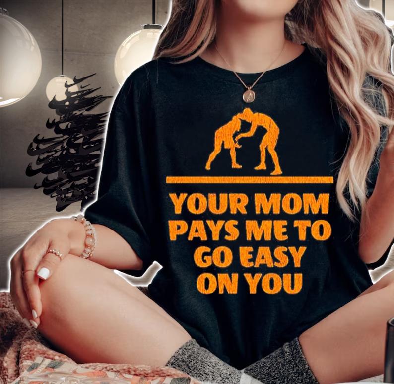 Your Mom Pays Me To Go Easy On You T-Shirt woman shirt