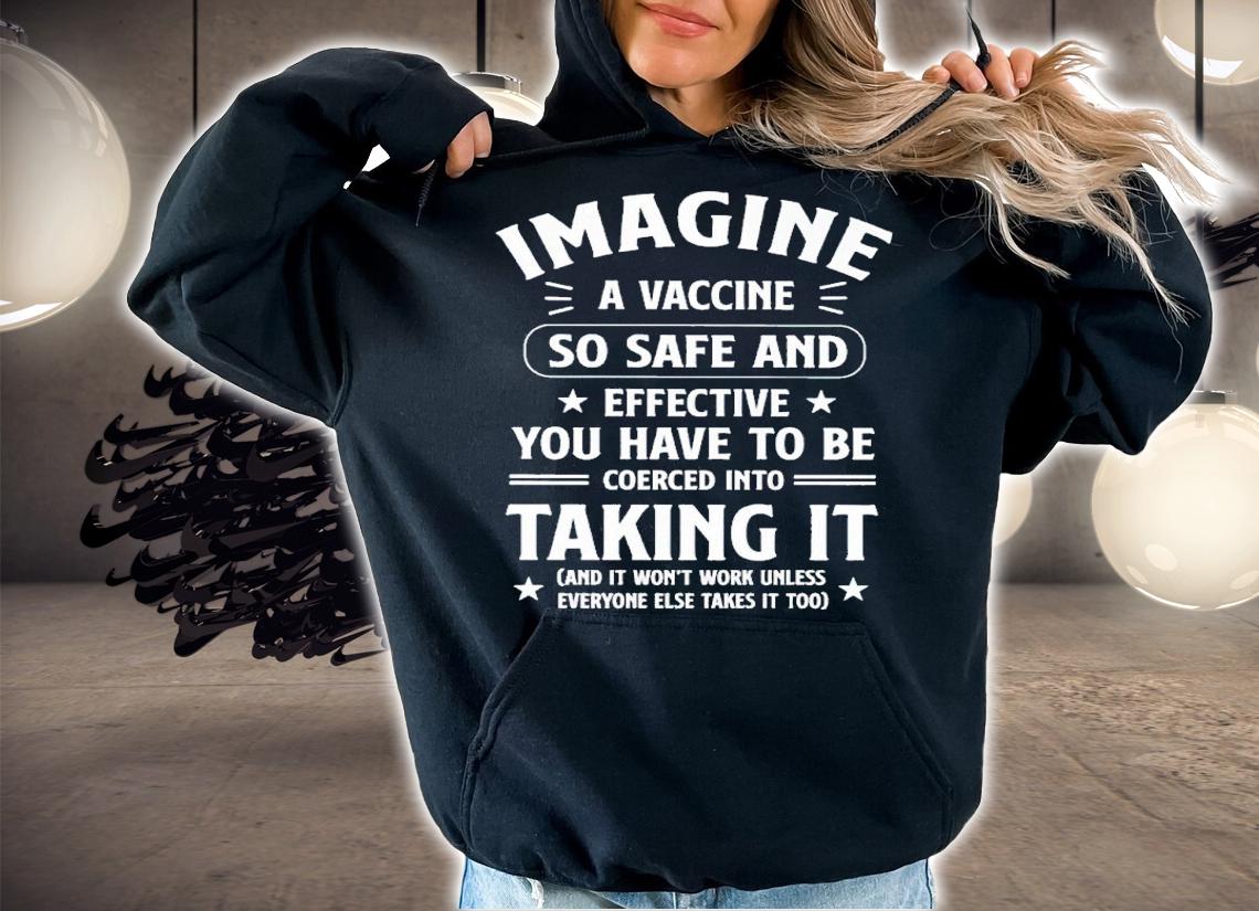 Imagine a vaccine so safe and effective you have to be coerced shirt hoodie