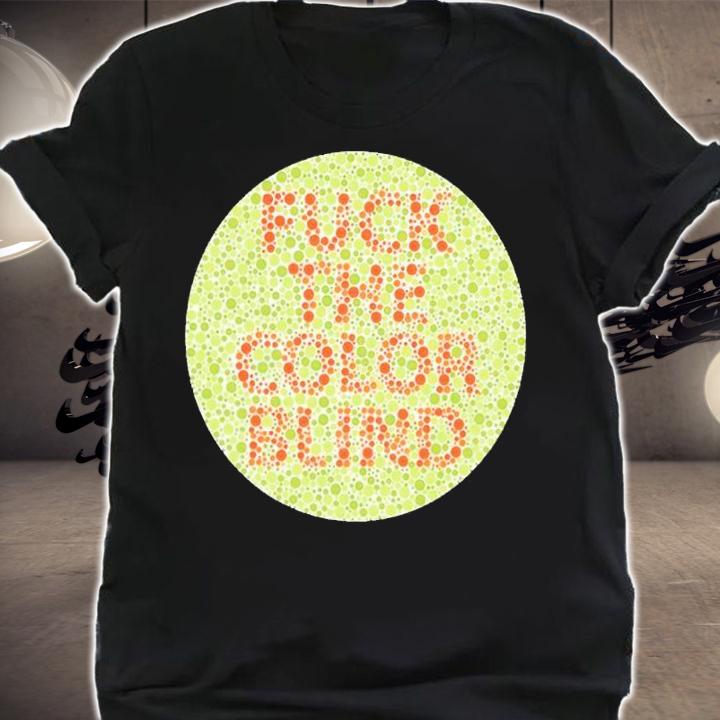 Fuck The Color Blind Shirt shirt
