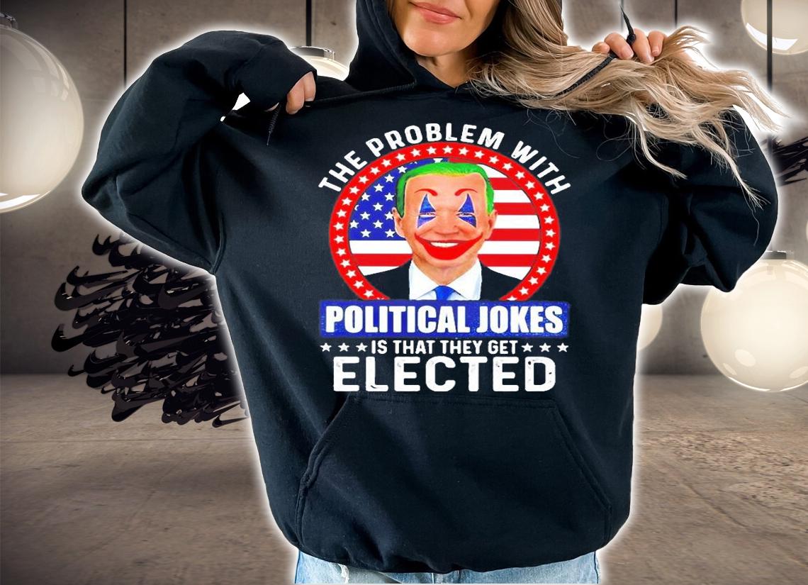 Joe Biden The Problem With Political Jokes Is That They Get Elected 2022 T-Shirt hoodie