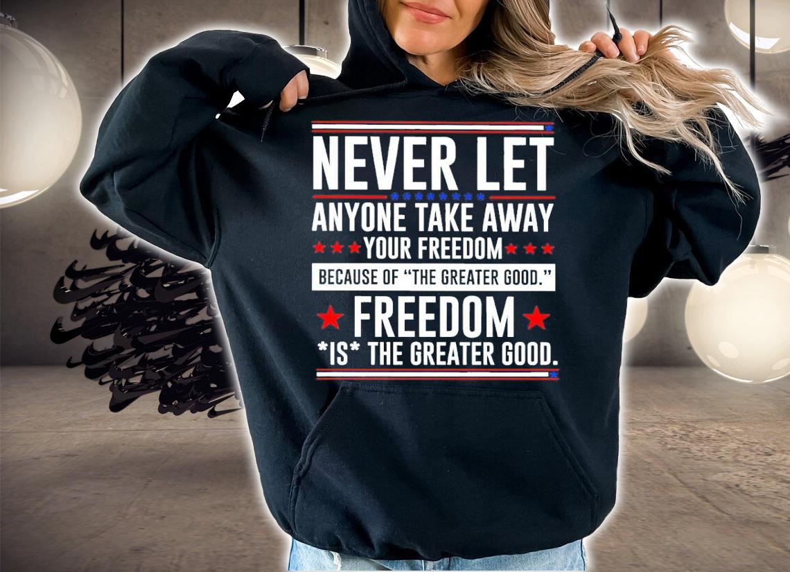 Never Let Anyone Take Away Your Freedom Because Of The Greater Good Shirt hoodie