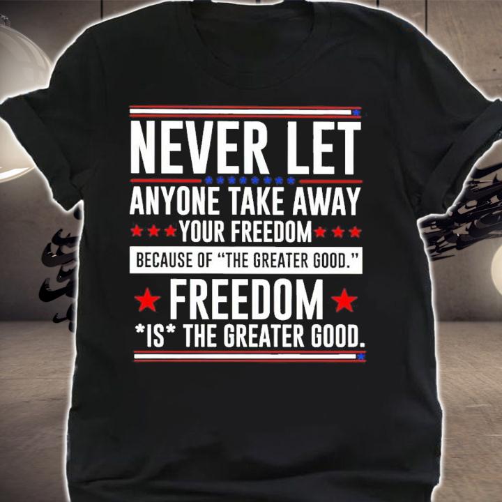 Never Let Anyone Take Away Your Freedom Because Of The Greater Good Shirt shirt