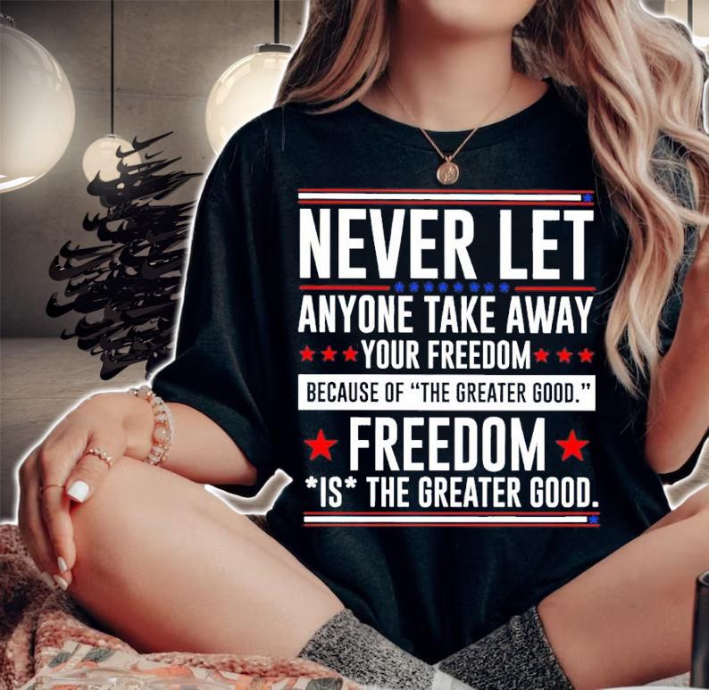 Never Let Anyone Take Away Your Freedom Because Of The Greater Good Shirt woman shirt