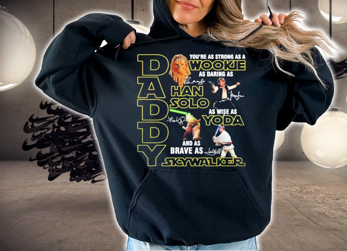 Daddy you're as strong as a Wookie as daring as Han Solo as wise as Yoda and Skywalker shirt hoodie