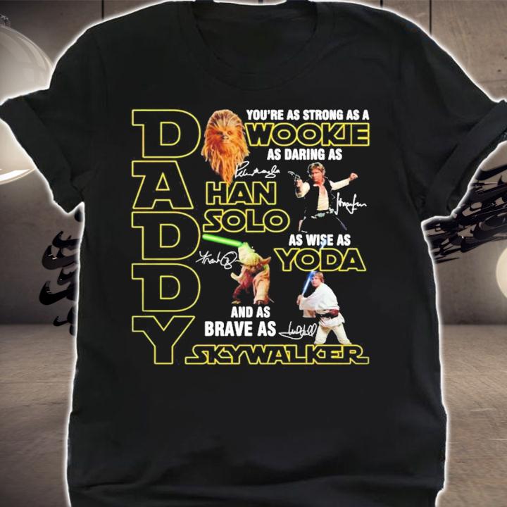 Daddy you're as strong as a Wookie as daring as Han Solo as wise as Yoda and Skywalker shirt shirt