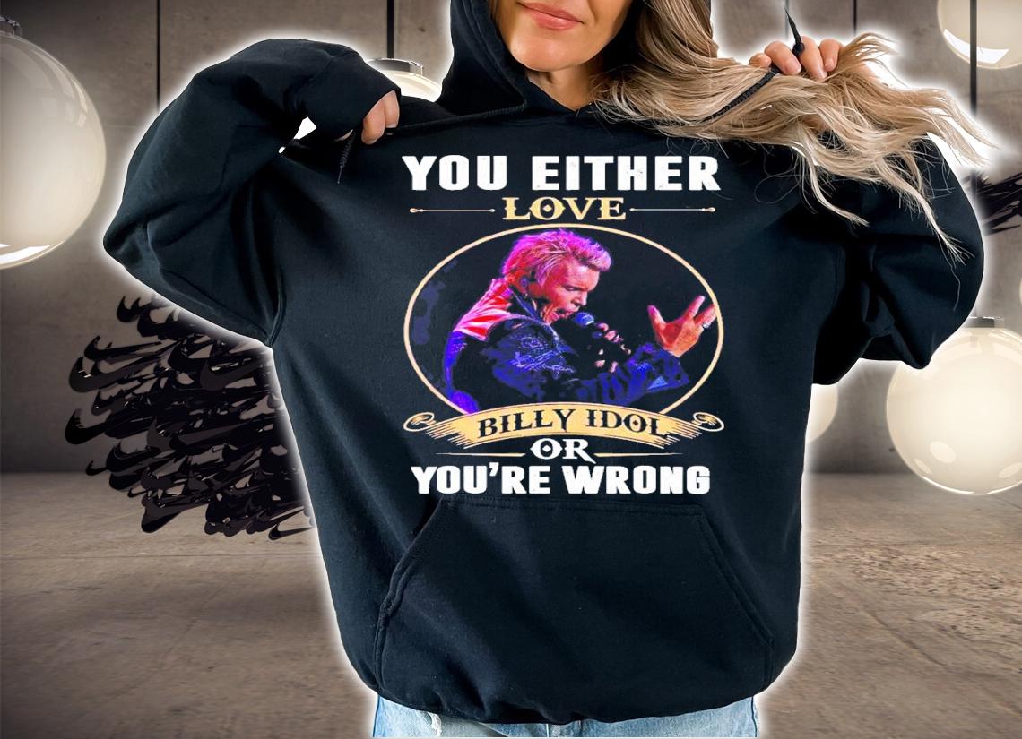 You either love Billy Idol you're wrong t-shirt hoodie