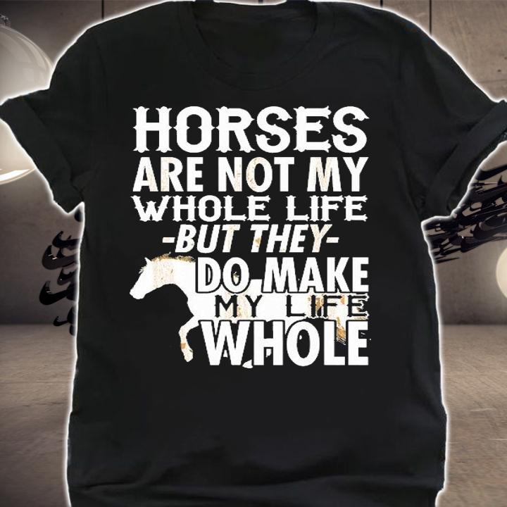 Horses Are Not My Whole Life But They Do Make My Life Whole T-Shirt