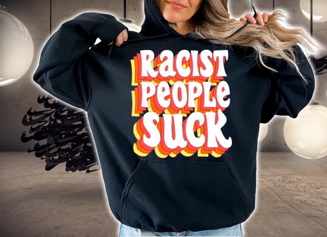 Racist people suck shirt hoodie