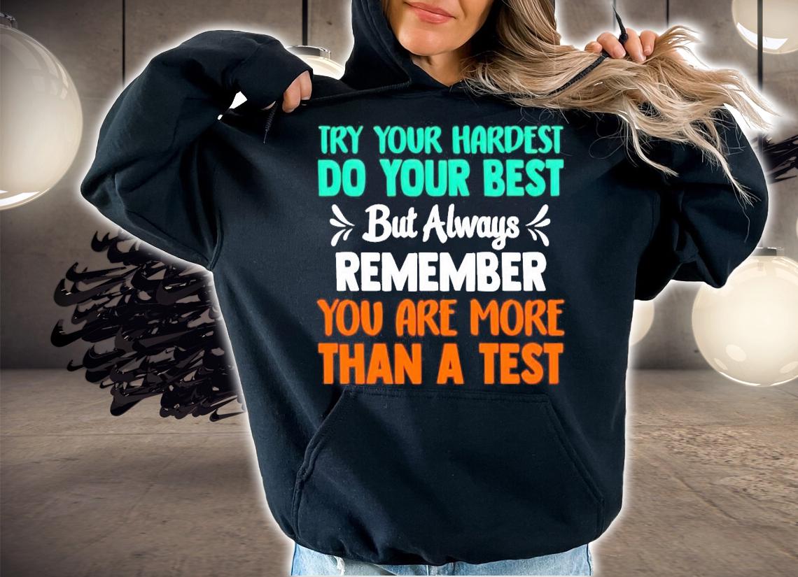 Try your hardest do your best but always remember you are more than a test shirt hoodie