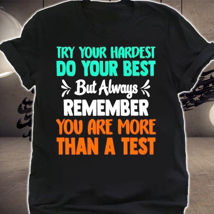 Try your hardest do your best but always remember you are more than a test shirt shirt