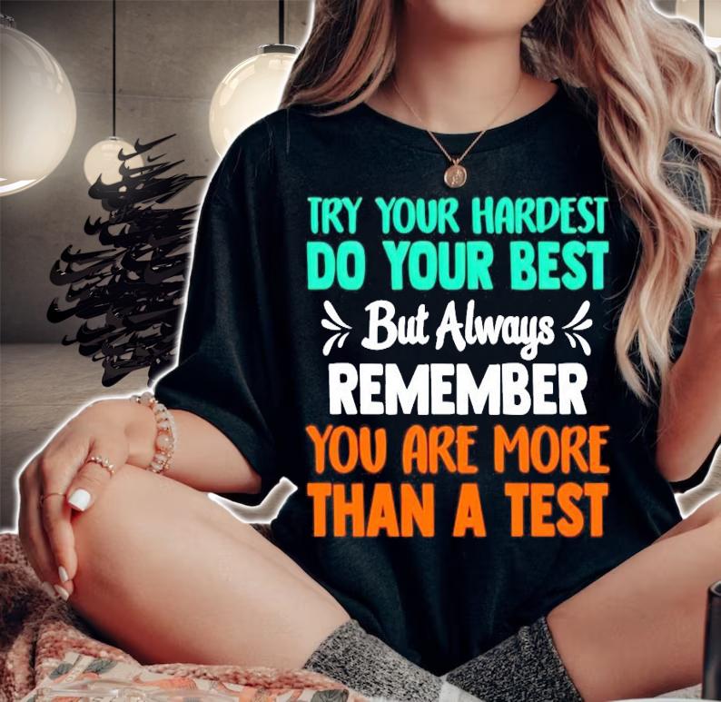 Try your hardest do your best but always remember you are more than a test shirt woman shirt