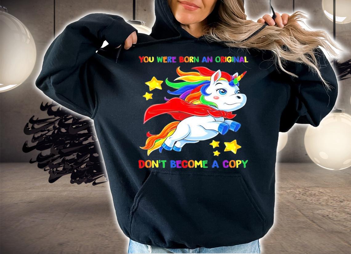You were born an original don't become a copy Unicorn Super shirt hoodie