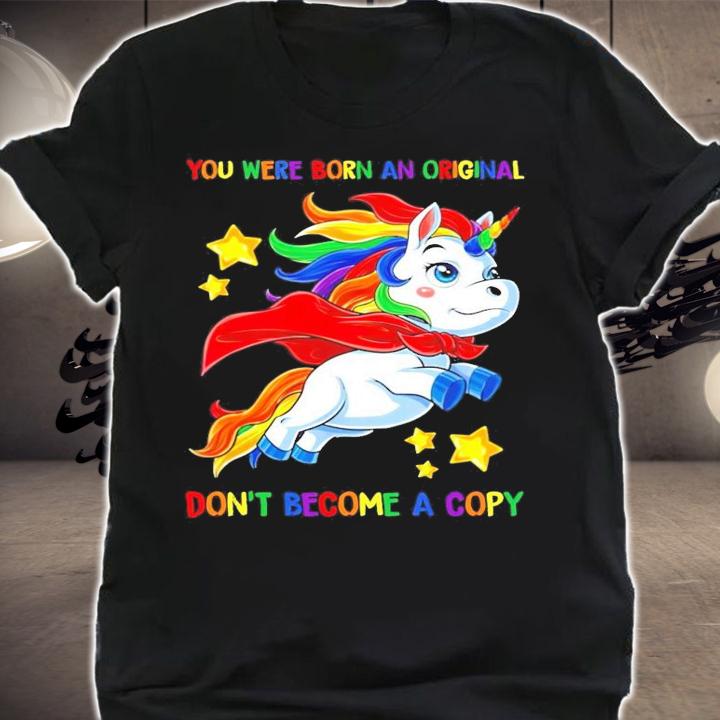You were born an original don't become a copy Unicorn Super shirt shirt