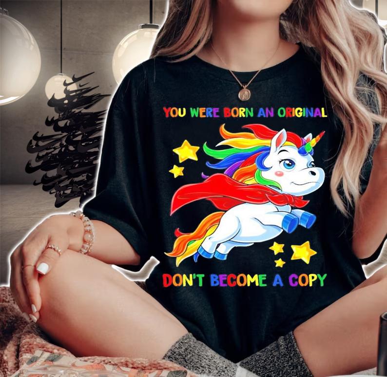 You were born an original don't become a copy Unicorn Super shirt woman shirt